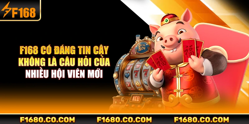 F168 có đáng tin cậy không là câu hỏi của nhiều hội viên mới